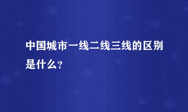 中国城市一线二线三线的区别是什么？