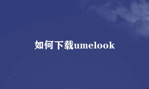 如何下载umelook