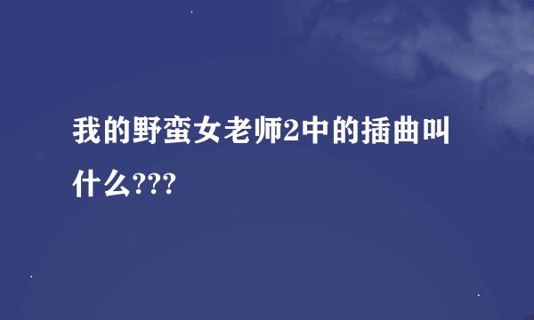 我的野蛮女老师2中的插曲叫什么???