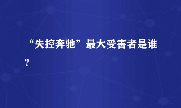“失控奔驰”最大受害者是谁？