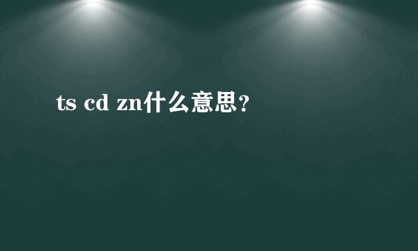 ts cd zn什么意思？