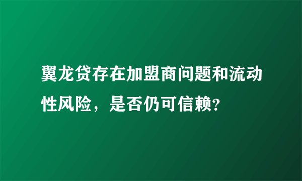 翼龙贷存在加盟商问题和流动性风险，是否仍可信赖？
