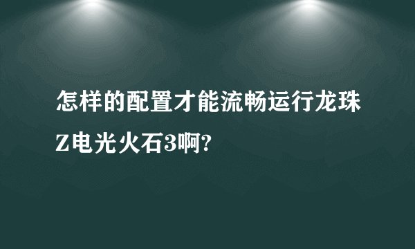 怎样的配置才能流畅运行龙珠Z电光火石3啊?