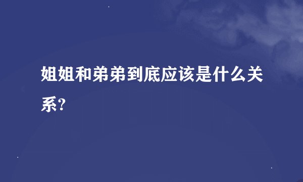 姐姐和弟弟到底应该是什么关系?