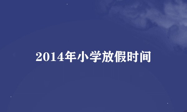 2014年小学放假时间