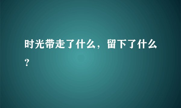 时光带走了什么，留下了什么？