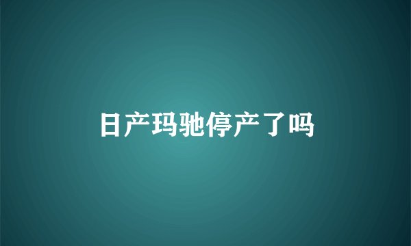 日产玛驰停产了吗