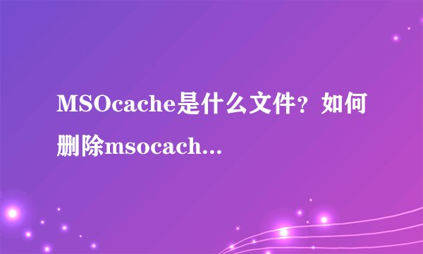 MSOcache是什么文件？如何删除msocache文件夹？
