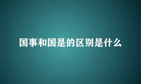 国事和国是的区别是什么