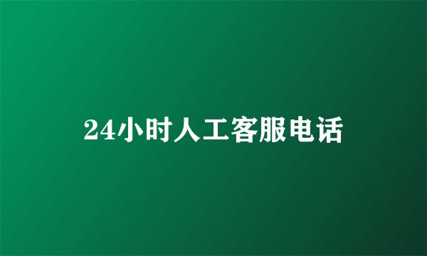 24小时人工客服电话