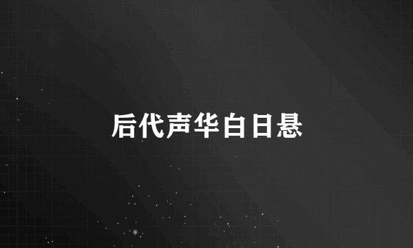 后代声华白日悬