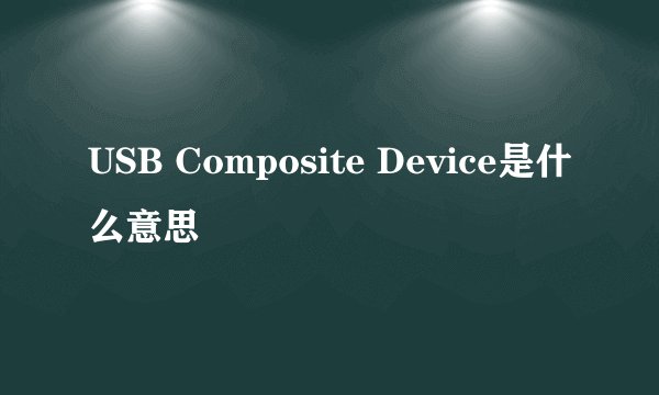 USB Composite Device是什么意思