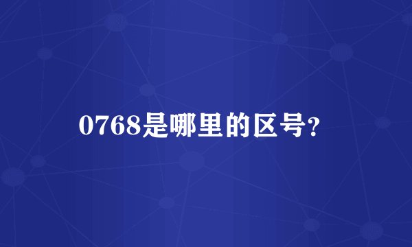 0768是哪里的区号？