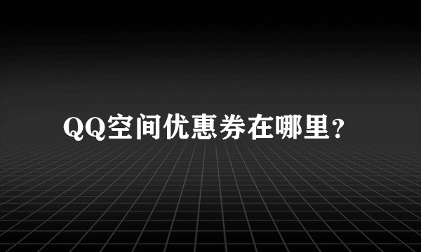 QQ空间优惠券在哪里？