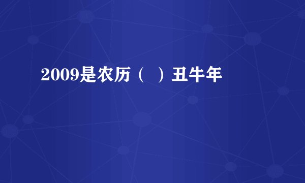 2009是农历（ ）丑牛年