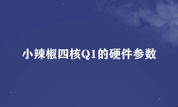 小辣椒四核Q1的硬件参数