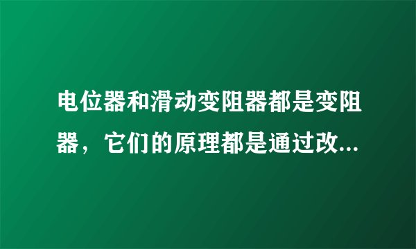 电位器和滑动变阻器都是变阻器，它们的原理都是通过改变导体连入电路的长度从而改变电阻的大小。图是某电