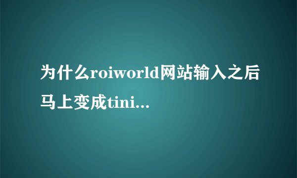 为什么roiworld网站输入之后马上变成tiniya的，而且玩不了？