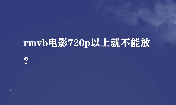 rmvb电影720p以上就不能放？