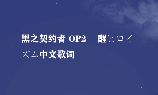 黑之契约者 OP2 覚醒ヒロイズム中文歌词