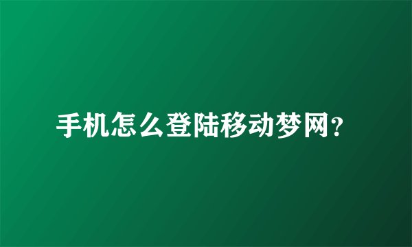 手机怎么登陆移动梦网？