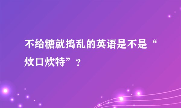 不给糖就捣乱的英语是不是“炊口炊特”？