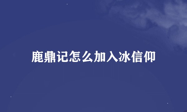 鹿鼎记怎么加入冰信仰