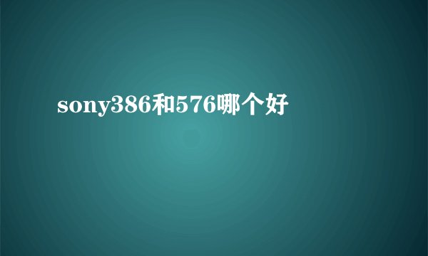 sony386和576哪个好