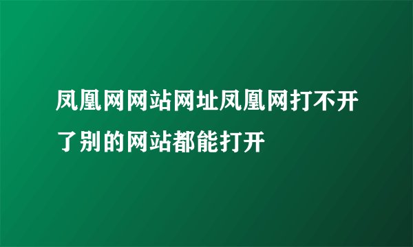 凤凰网网站网址凤凰网打不开了别的网站都能打开