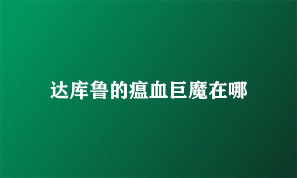 达库鲁的瘟血巨魔在哪