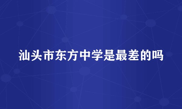 汕头市东方中学是最差的吗