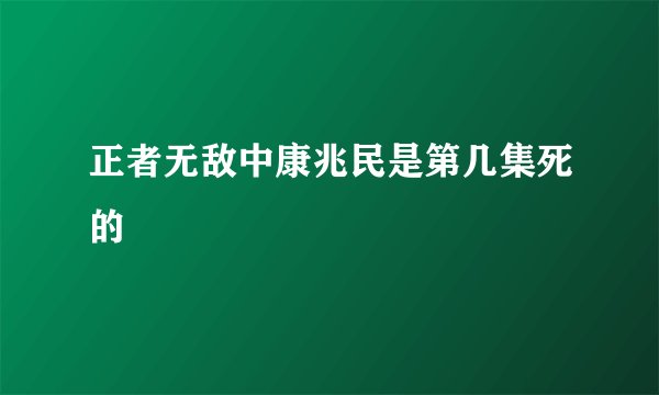 正者无敌中康兆民是第几集死的
