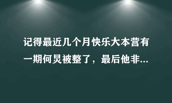 记得最近几个月快乐大本营有一期何炅被整了，最后他非常感动，我只看了预告，这是哪一期呢，非常想知道...