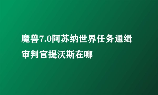 魔兽7.0阿苏纳世界任务通缉审判官提沃斯在哪
