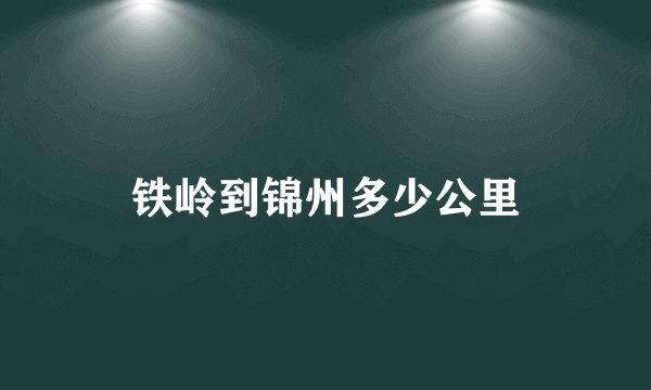 铁岭到锦州多少公里