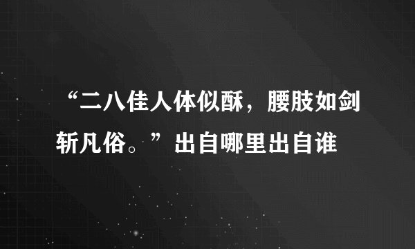 “二八佳人体似酥，腰肢如剑斩凡俗。”出自哪里出自谁