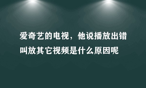 爱奇艺的电视，他说播放出错叫放其它视频是什么原因呢