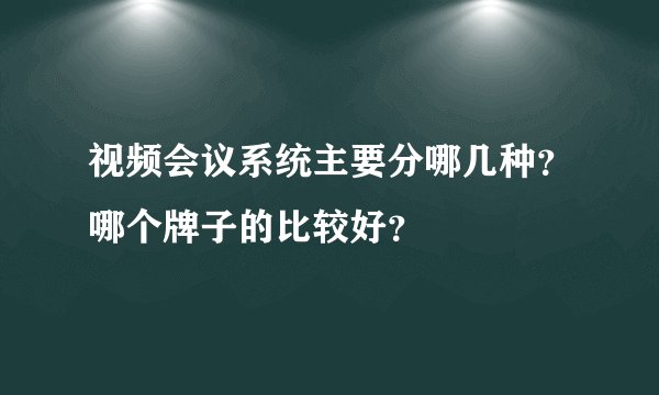 视频会议系统主要分哪几种？哪个牌子的比较好？