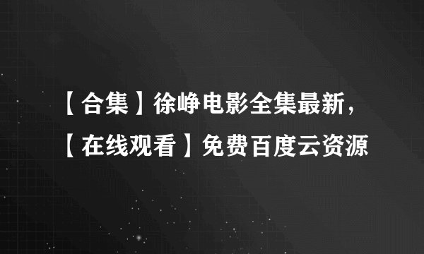 【合集】徐峥电影全集最新，【在线观看】免费百度云资源