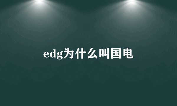 edg为什么叫国电
