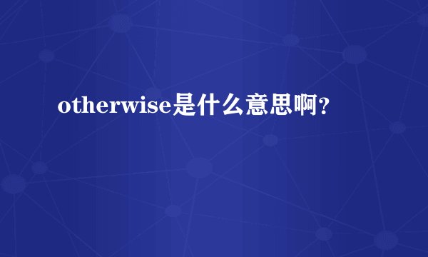 otherwise是什么意思啊？