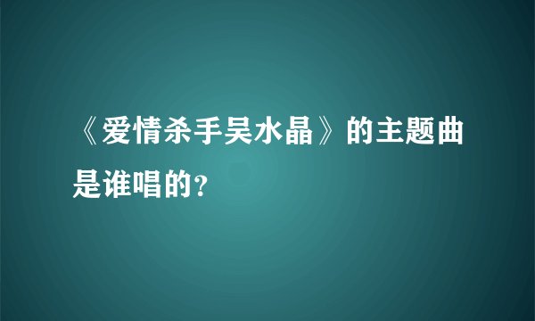 《爱情杀手吴水晶》的主题曲是谁唱的？