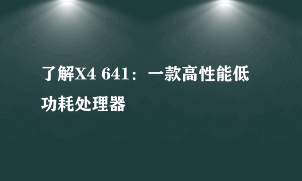 了解X4 641：一款高性能低功耗处理器