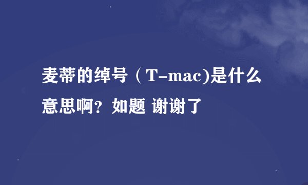 麦蒂的绰号（T-mac)是什么意思啊？如题 谢谢了