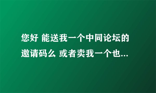 您好 能送我一个中同论坛的邀请码么 或者卖我一个也可以 先谢谢啦