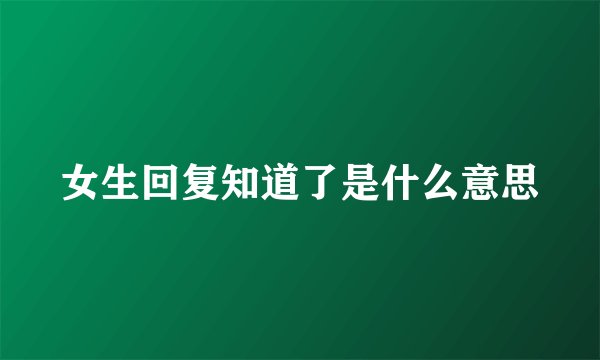 女生回复知道了是什么意思