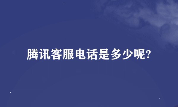 腾讯客服电话是多少呢?