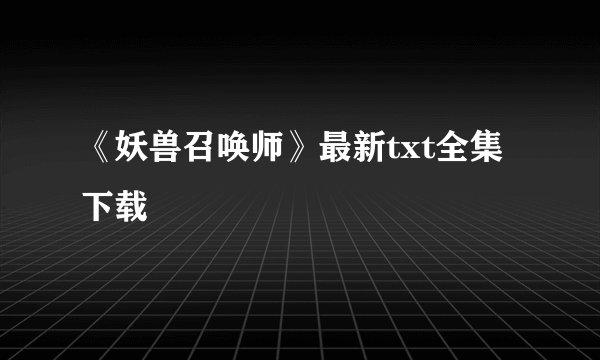 《妖兽召唤师》最新txt全集下载