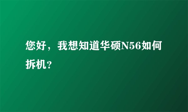 您好，我想知道华硕N56如何拆机？