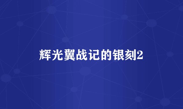 辉光翼战记的银刻2